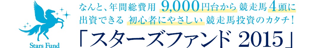 なんと、年間総費用９,０００円台から競走馬4頭に出資できる初心者にやさしい競走馬投資のカタチ「スターズファンド2015」