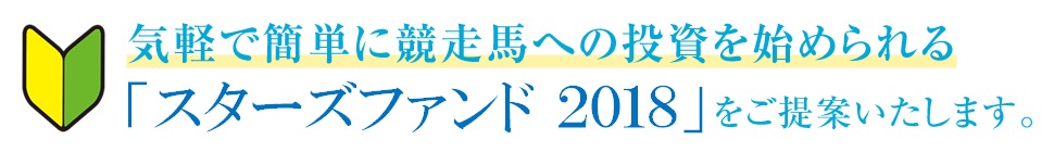 気軽で簡単に競走馬への投資を始められる「スターズファンド2018」をご提案いたします。