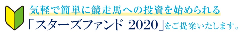 気軽で簡単に競走馬への投資を始められる「スターズファンド2020」をご提案いたします。