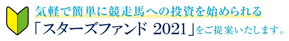 気軽で簡単に競走馬への投資を始められる「スターズファンド2021」をご提案いたします。