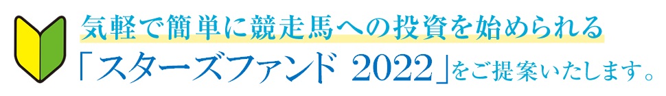 気軽で簡単に競走馬への投資を始められる「スターズファンド2022」をご提案いたします。