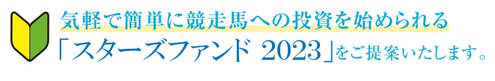 気軽で簡単に競走馬への投資を始められる「スターズファンド2023」をご提案いたします。