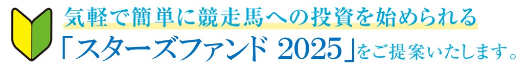 気軽で簡単に競走馬への投資を始められる「スターズファンド2025」をご提案いたします。